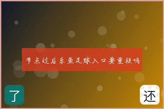 节点过后乐鱼足球入口要重核吗